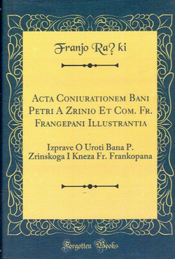 Izprave o uroti bana P. Zrinskoga i kneza Fr. Frankopana / Acta coniurationem bani Petri a Zrinio et com. Fr. Frangepani (pretisak iz 1873)