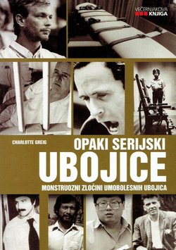 Opaki serijski ubojice. Monstruozni zločini umobolesnih ubojica