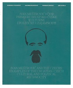 Ivan Meštrović i Česi: Primjeri hrvatsko-češke kulturne i političke uzajamnosti / Ivan Meštrović and the Czechs: Examples of the Croatian-Czech Cultural and Political Reciprocity