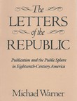 The Letters of the Republic. Publication and the Public Sphere in Eighteenth-Century America