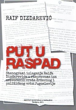 Put u raspad. Stenogrami izlaganja Raifa Dizdarevića u raspravama iza zatvorenih vrata državnog i političkog vrha Jugoslavije