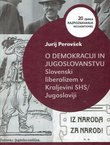 O demokraciji in jugoslovanstvu. Slovenski liberalizem v Kraljevini SHS/Jugoslaviji