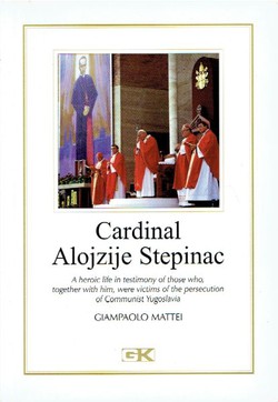 Cardinal Alojzije Stepinac. A Heroic Life in Testimony of Those Who, Together with Him, Were Victims of the Persecution of Communist Yugoslavia