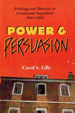 Power and Persuasion. Ideology and Rhetoric in Communist Yugoslavia 1944-1953