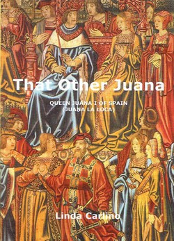 That Other Juana. Queen Juana I of Spain (Juana la Loca)