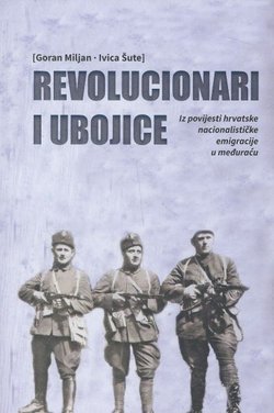 Revolucionari i ubojice. Iz povijesti hrvatske nacionalističke emigracije u međuraću