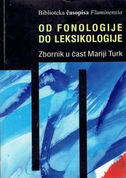 Od fonologije do leksikologije. Zbornik u čast Mariji Turk