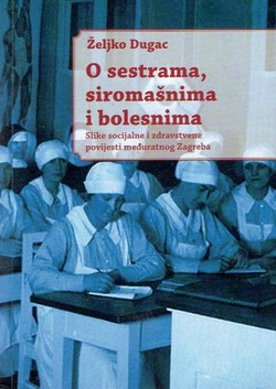 O sestrama, siromašnima i bolesnima. Slike socijalne i zdravstvene povijesti međuratnog Zagreba