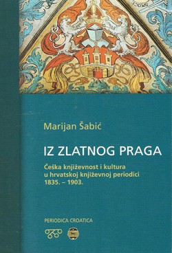 Iz zlatnog Praga. Češka književnost i kultura u hrvatskoj književnoj periodici 1835.-1903.