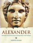 Alexander. The Boy Soldier Who Conquered the World