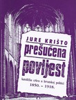 Prešućena povijest. Katolička crkva u hrvatskoj politici 1850.-1918.