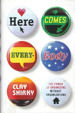 Here Comes Everybody. The Power of Organizing Without Organizations