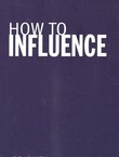 How to Influence. The Art of Making Things Happen