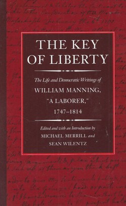 The Key of Liberty. The Life and Democratic Writings of William Manning "A Laborer" 1747-1814