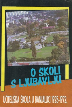 O školi s ljubavlju. Učiteljska škola u Banjaluci 1925-1972