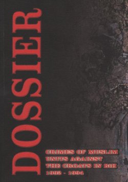 Dossier. Crimes of Muslim Units Against the Croats in Bih 1992-1994