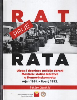 Rat prije rata. Uloga i doprinos policije obrani Mostara i doline Neretve u Domovinskom ratu rujan 1991. - lipanj 1992.