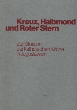 Kreuz, Halbmond und Roter Stern. Zur Situation der katholischen Kirche in Jugoslawien