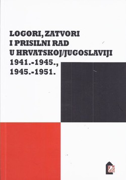 Logori, zatvori i prisilni rad u Hrvatskoj/Jugoslaviji 1941.-1945., 1945.-1951. Zbornik radova