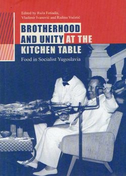 Brotherhood and Unity at the Kitchen Table. Food in Socialist Yugoslavia