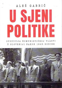 U sjeni politike. Opozicija komunstičkoj vlasti u Sloveniji nakon 1945. godine