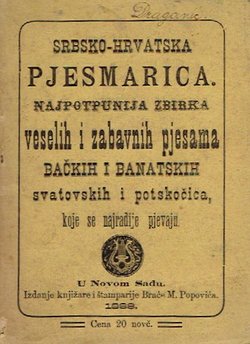 Srbsko-hrvatska pjesmarica. Najpotpunija zbirka veselih i zabavnih pjesama bačkih i banatskih svatovskih i potskočica, koje se najradije pjevaju