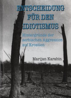 Entscheidung für den Idiotismus. Hintergründe der serbischen Aggression auf Kroatien