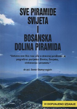 Sve piramide svijeta i Bosanska dolina piramida (6.dop.izd.)