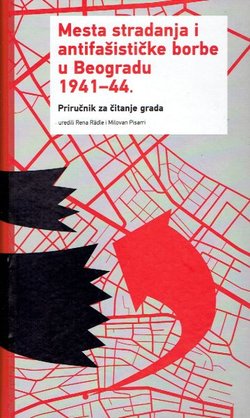 Mesta stradanja i antifašističke borbe u Beogradu 1941-44. Priručnik za čitanje grada