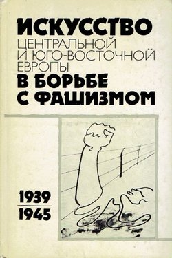 Iskusstvo central'noj i jugo-vostočnoj Evrop'i v borb'be s fašizmom 1939-1945 gg.