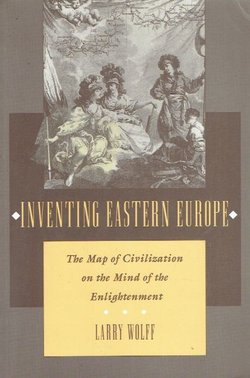 Inventing Eastern Europe. The Map of Civilization on the Mind of the Enlightenment