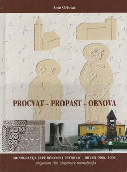 Procvat, propast, obnova. Monografija župe Bosanski Petrovac - Drvar 1906.-2006. (2.dop. i poprav.izd.)