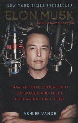 Elon Musk. How the Billionaire CEO of SpaceX and Tesla is Shaping Our Future