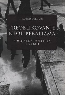 Preoblikovanje neoliberalizma. Socijalna politika u Srbiji