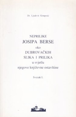 Neprilike Josipa Berse oko dubrovačkih slika i prilika u svjetlu njegove književne ostavštine. Svezak I.