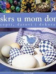 Uskrs u mom domu. Recepti, darovi i dekoracije