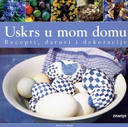 Uskrs u mom domu. Recepti, darovi i dekoracije