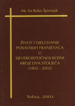 Život i djelovanje posavskih franjevaca u Sjeveroistočnoj Bosni kroz dva stoljeća (1802-2002)