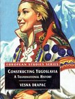 Constructing Yugoslavia. A Transnational History