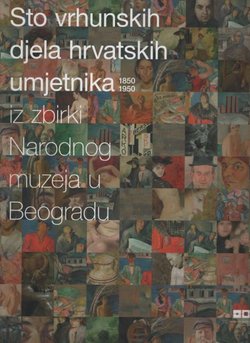 Sto vrhunskih djela hrvatskih umjetnika iz zbirki Narodnog muzeja u Beogradu 1850-1950