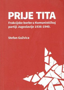 Prije Tita. Frakcijske borbe u Komunističkoj partiji Jugoslavije 1936-1940.