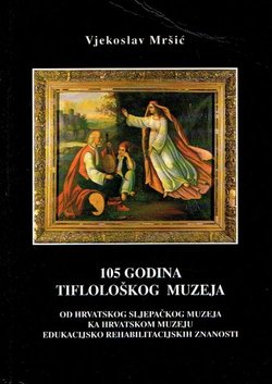 105 godina Tiflološkog muzeja. Od hrvatskog sljepačkog muzeja ka hrvatskom mueju edukacijsko rehabilitacijskih znanosti
