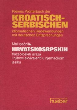Kleines Wörterbuch der kroatisch-serbichen idiomatischen Redewendungen mit deutschen Entsprechungen. Phraseologisches Minimum