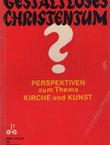 Gestaltloses Christentum? Perspektiven zum Thema Kirche und Kunst