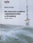 Na valovima sudbine radioelektronike u Hrvatskoj (1942.-2014.)