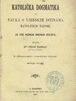 Katolička dogmatika ili nauka o vjerskim istinama katoličkim napose. Za više razrede srednjih učilišta (2.popravljeno i popunjeno izd.)