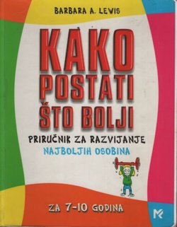 Kako postati što bolji. Priručnik za razvijanje najboljih osobina. Za 7-10 godina