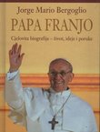 Papa Franjo. Jorge Mario Bergoglio. Cjelovita biografija - život, ideje i poruke