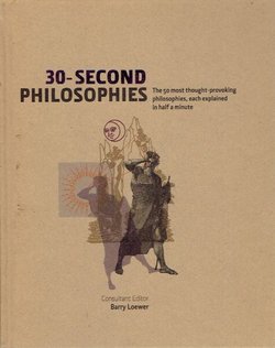 30-Second Philosophies. The 50 Most Thought-Provoking Philosophies, Each Explained in Half a Minute