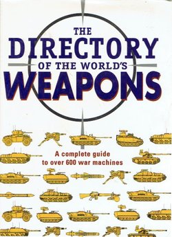 The Directory of the World's Weapons. A Complete Guide to Over 600 War Machines